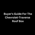 Buyer's Guide For The Chevrolet-Traverse Roof Box